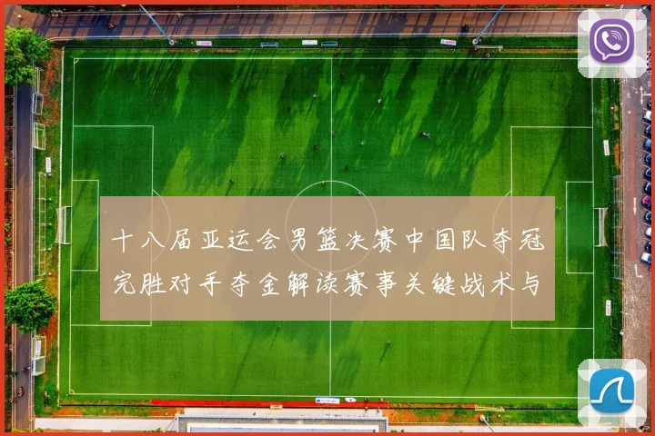 十八届亚运会男篮决赛中国队夺冠完胜对手夺金解读赛事关键战术与数据