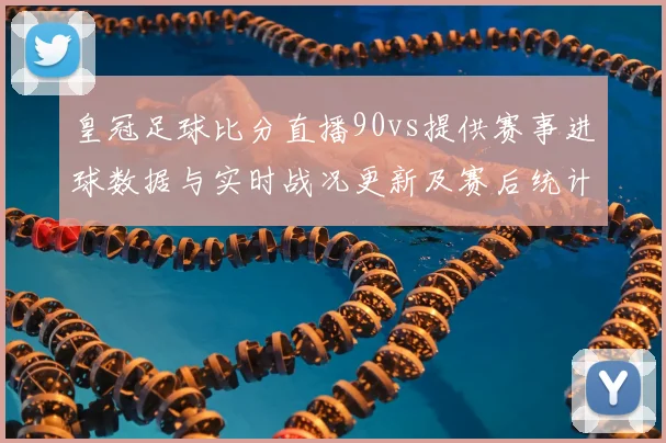 皇冠足球比分直播90vs提供赛事进球数据与实时战况更新及赛后统计看点