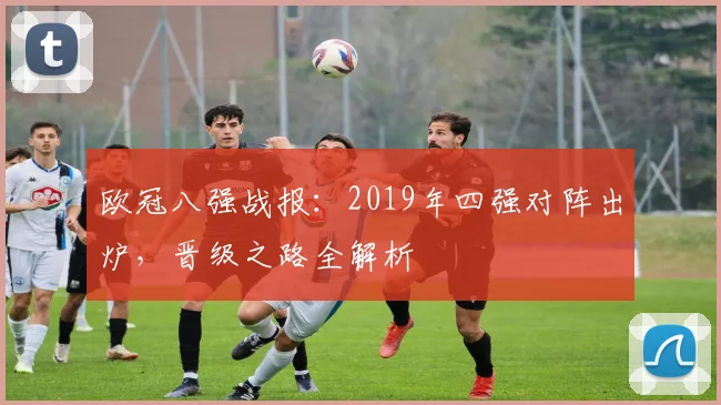欧冠八强战报：2019年四强对阵出炉，晋级之路全解析