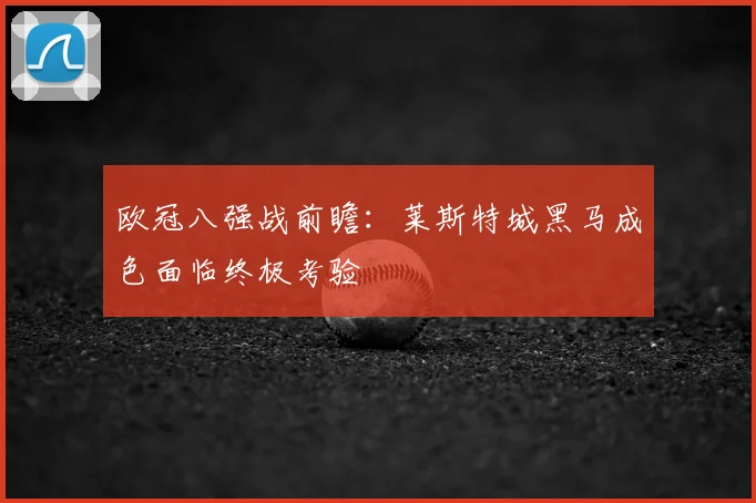 欧冠八强战前瞻：莱斯特城黑马成色面临终极考验