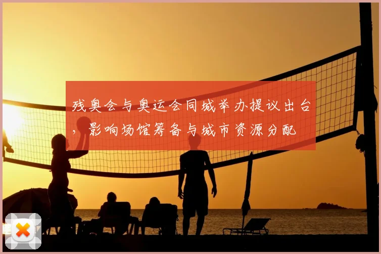 残奥会与奥运会同城举办提议出台，影响场馆筹备与城市资源分配