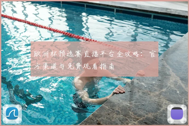 欧洲杯预选赛直播平台全攻略：官方渠道与免费观看指南