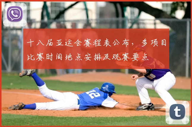 十八届亚运会赛程表公布，多项目比赛时间地点安排及观赛要点