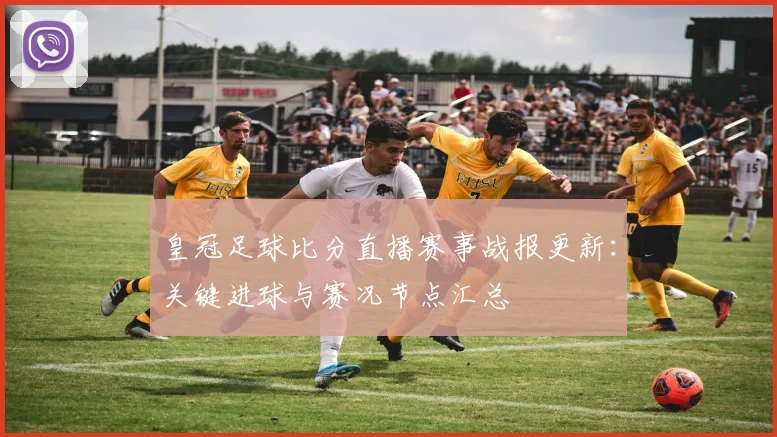 皇冠足球比分直播赛事战报更新：关键进球与赛况节点汇总