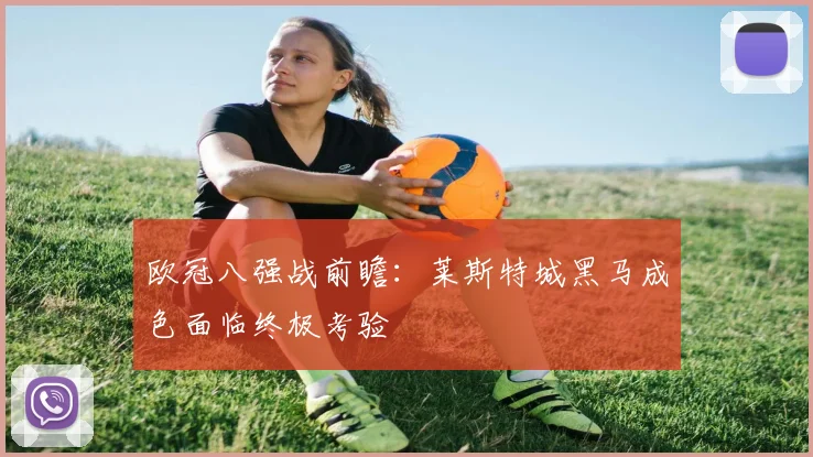 欧冠八强战前瞻：莱斯特城黑马成色面临终极考验