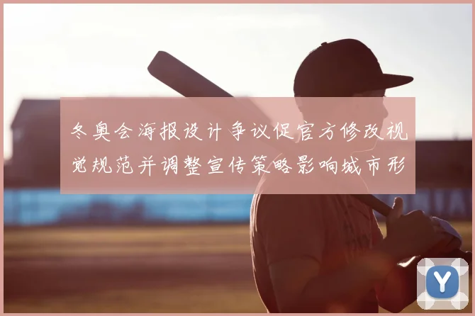 冬奥会海报设计争议促官方修改视觉规范并调整宣传策略影响城市形象传播