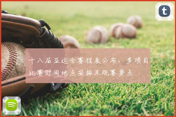 十八届亚运会赛程表公布，多项目比赛时间地点安排及观赛要点
