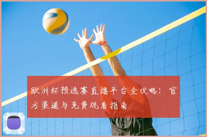 欧洲杯预选赛直播平台全攻略：官方渠道与免费观看指南