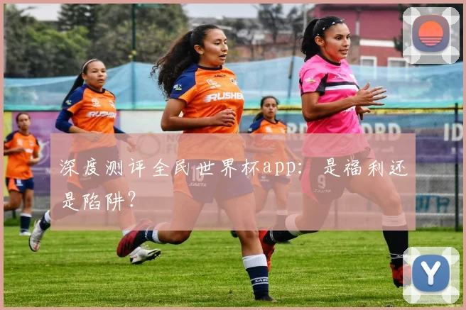 深度测评全民世界杯app：是福利还是陷阱？
