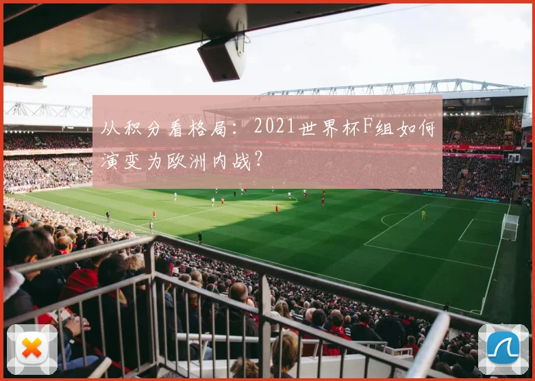 从积分看格局:2021世界杯F组如何演变为欧洲内战?