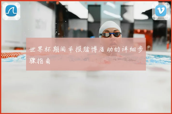 世界杯期间举报赌博活动的详细步骤指南