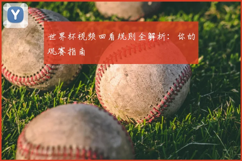 世界杯视频回看规则全解析：你的观赛指南