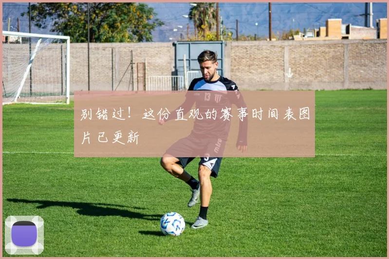 别错过！这份直观的赛事时间表图片已更新