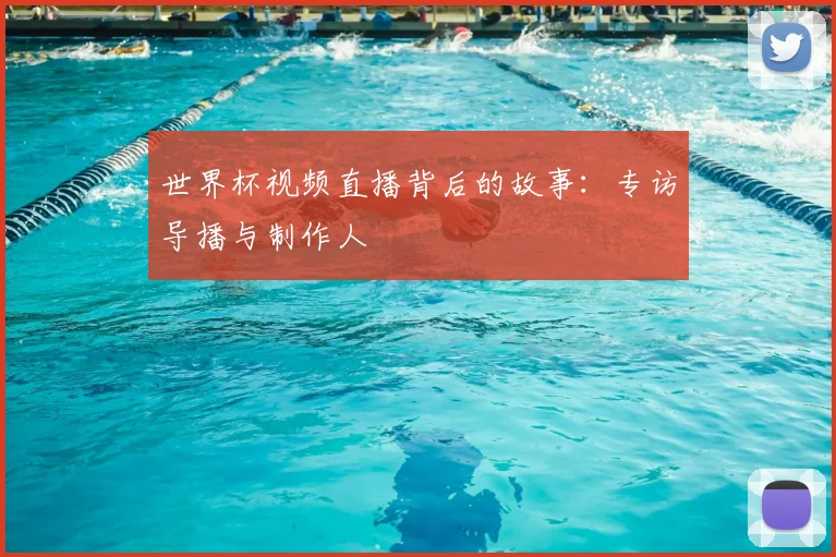 世界杯视频直播背后的故事：专访导播与制作人