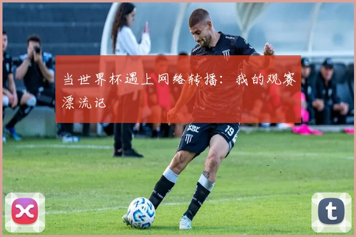 当世界杯遇上网络转播：我的观赛漂流记