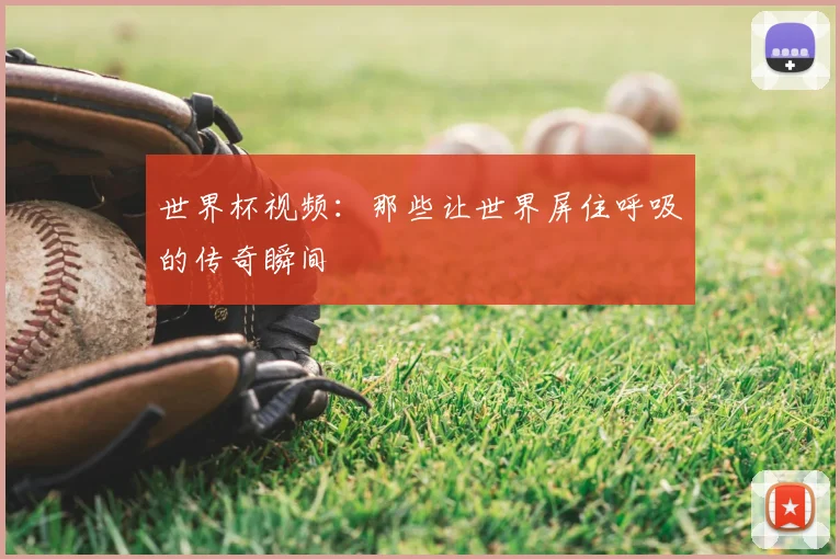 世界杯视频：那些让世界屏住呼吸的传奇瞬间