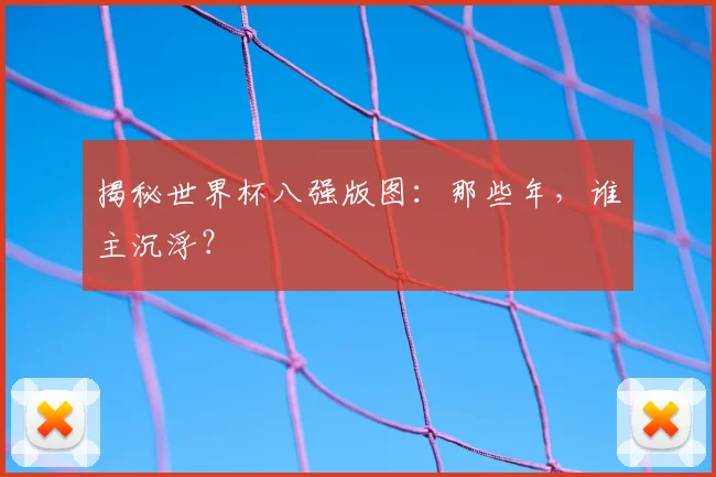 揭秘世界杯八强版图：那些年，谁主沉浮？
