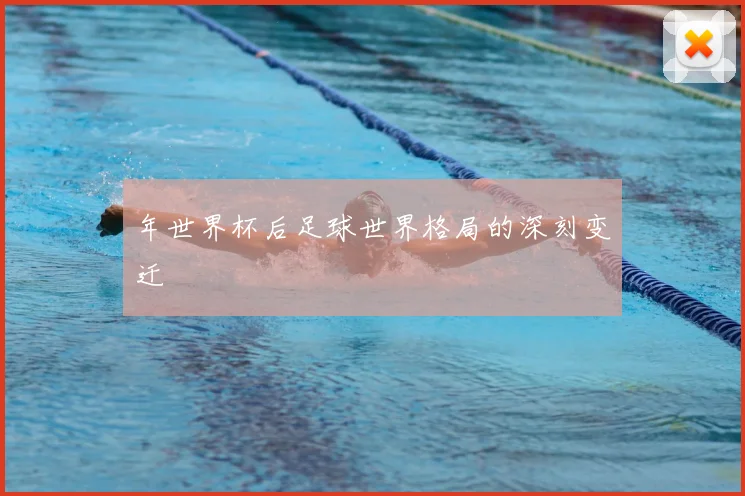 年世界杯后足球世界格局的深刻变迁