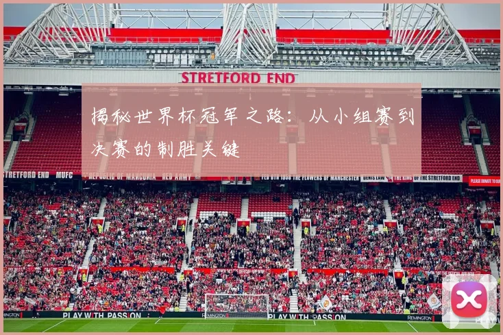 揭秘世界杯冠军之路：从小组赛到决赛的制胜关键