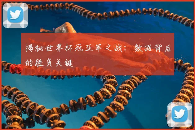 揭秘世界杯冠亚军之战：数据背后的胜负关键