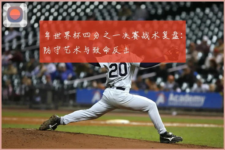 年世界杯四分之一决赛战术复盘：防守艺术与致命反击