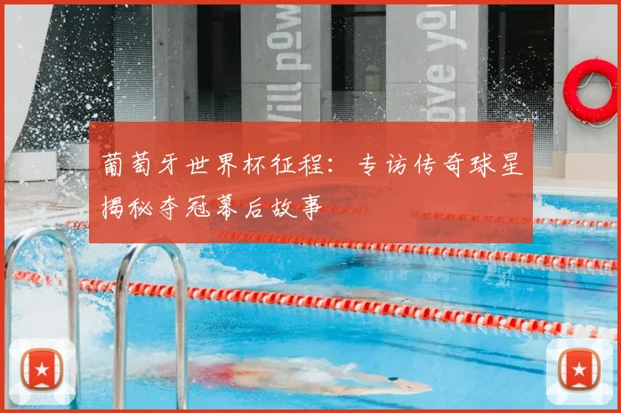葡萄牙世界杯征程：专访传奇球星揭秘夺冠幕后故事