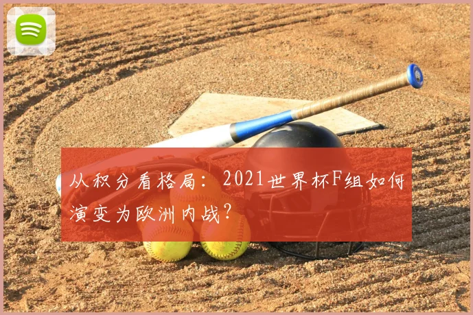 从积分看格局:2021世界杯F组如何演变为欧洲内战?