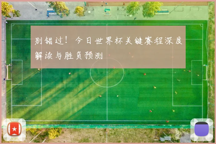 别错过！今日世界杯关键赛程深度解读与胜负预测