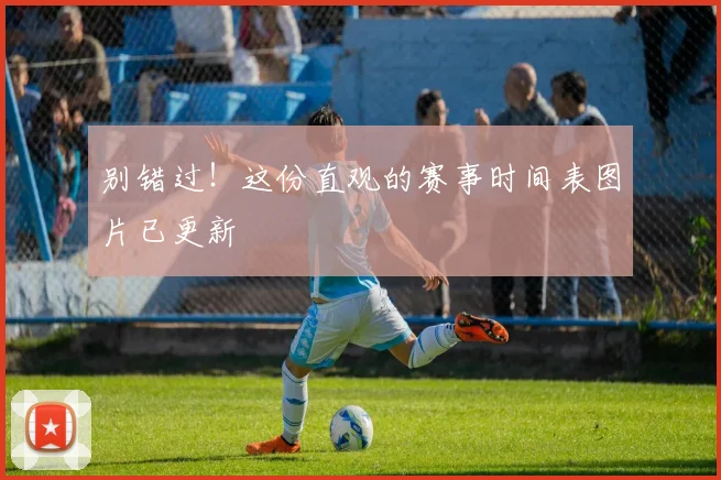 别错过！这份直观的赛事时间表图片已更新